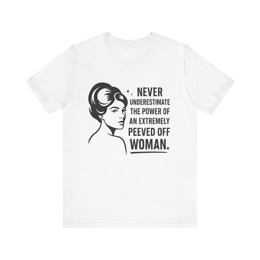 "Never Underestimate the Power of an Extremely Peeved Off Woman" - Unisex T-Shirt.