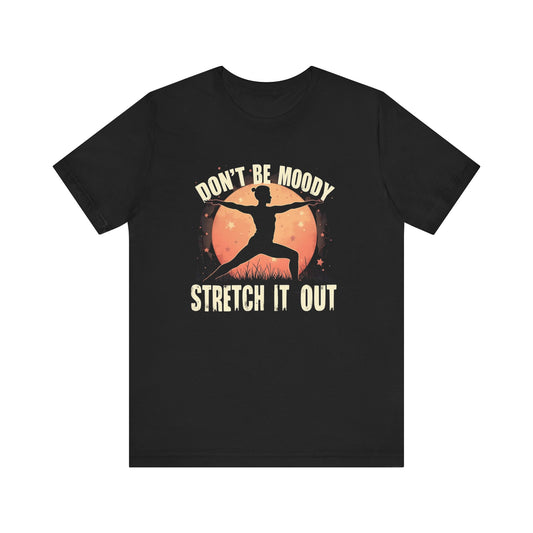 Don't Be Moody, Stretch It Out -  Yoga Inspired Fun Unisex Tee Design