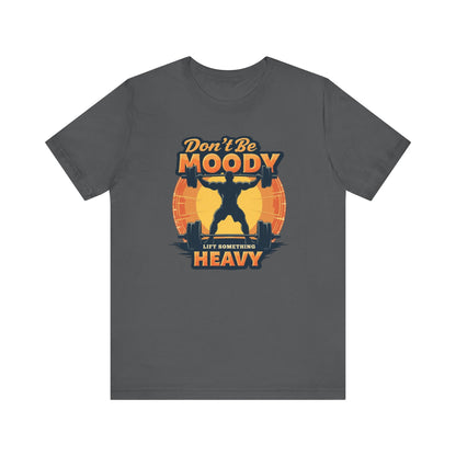 Motivational Workout Tee - Don't Be Moody, Lift Something Heavy, Gym Shirt, Fitness Gift, Unisex Tee, Activewear