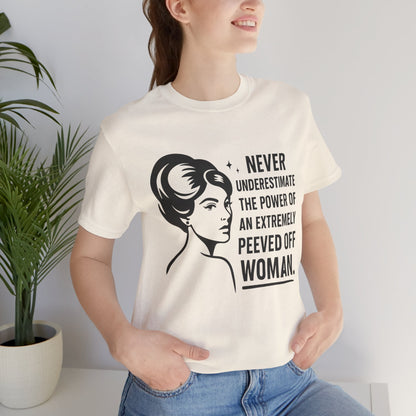 "Never Underestimate the Power of an Extremely Peeved Off Woman" - Unisex T-Shirt.