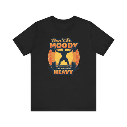 Motivational Workout Tee - Don't Be Moody, Lift Something Heavy, Gym Shirt, Fitness Gift, Unisex Tee, Activewear