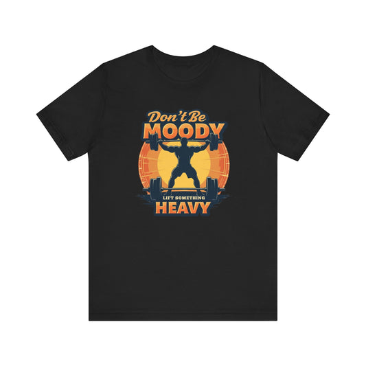 Motivational Workout Tee - Don't Be Moody, Lift Something Heavy, Gym Shirt, Fitness Gift, Unisex Tee, Activewear