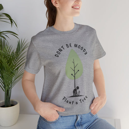 Don't be Moody, Plant a Tree Tee, Unisex Short Sleeve Shirt, Nature Lover Gift, Earth Day Outfit, Inspirational Graphic Tee