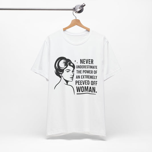 "Never Underestimate the Power of an Extremely Peeved Off Woman" - Unisex T-Shirt.