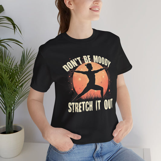 Don't Be Moody, Stretch It Out -  Yoga Inspired Fun Unisex Tee Design